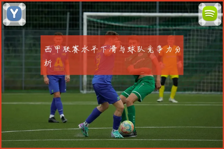 西甲联赛水平下滑与球队竞争力分析
