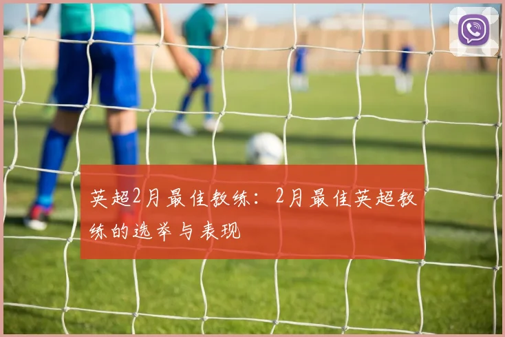 英超2月最佳教练:2月最佳英超教练的选举与表现