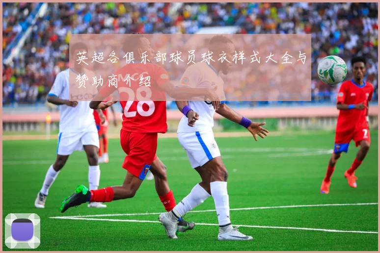 英超各俱乐部球员球衣样式大全与赞助商介绍