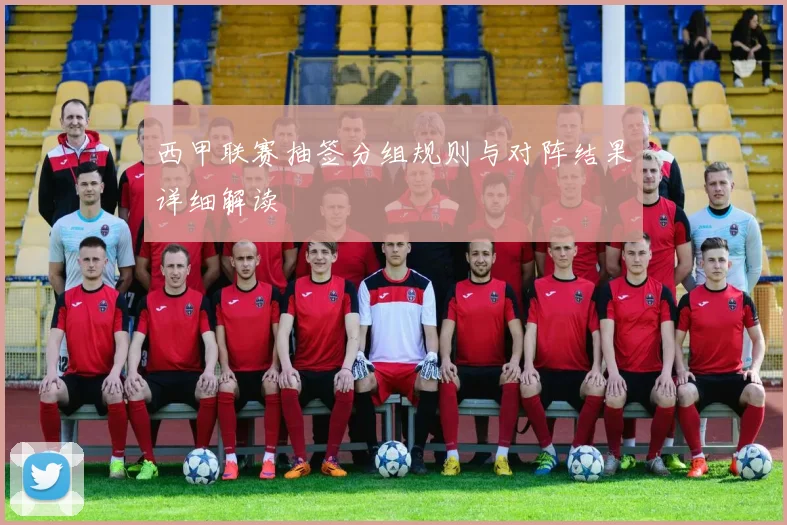 西甲联赛抽签分组规则与对阵结果详细解读