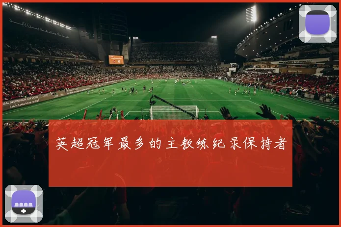 英超冠军最多的主教练纪录保持者