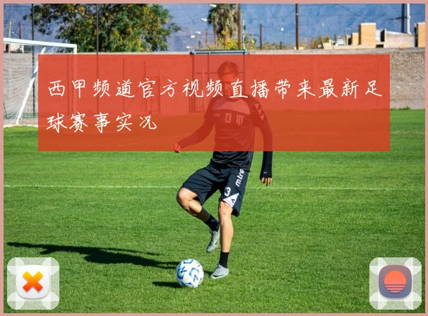 西甲频道官方视频直播带来最新足球赛事实况