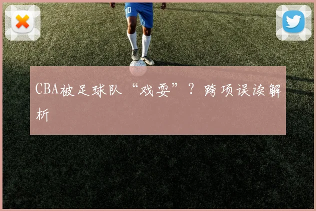 CBA被足球队“戏耍”？跨项误读解析