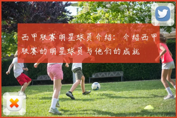 西甲联赛明星球员介绍:介绍西甲联赛的明星球员与他们的成就
