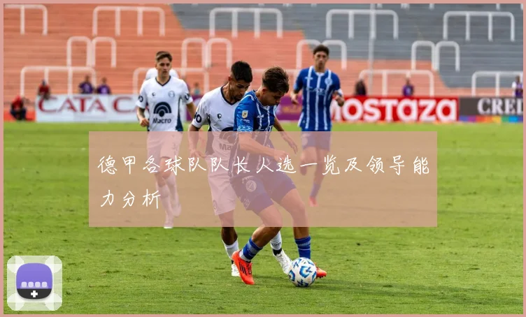 德甲各球队队长人选一览及领导能力分析