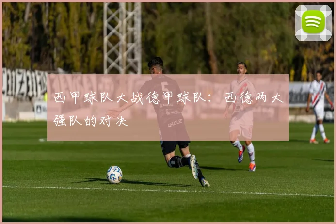 西甲球队大战德甲球队:西德两大强队的对决